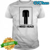 I need head shirt