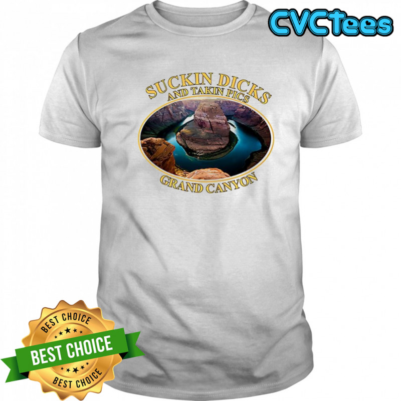 Suckin Dicks and Takin Pics Grand Canyon souvenirs meme shirt