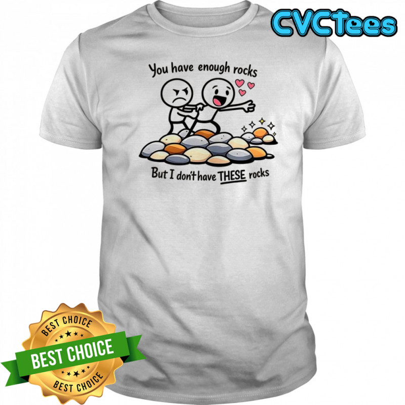You have enough rocks but I don’t have these rocks shirt